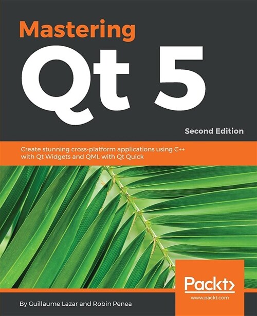 Mastering Qt  5 : Create stunning cross-platform applications using C++ with Qt Widgets and QML with Qt Quick, 2nd Edition (Paperback, 2 Revised edition)