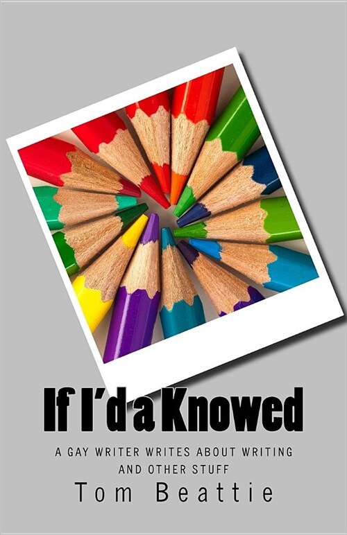 If Id a Knowed: A Gay Writer Writes about Writing and Other Stuff (Paperback)