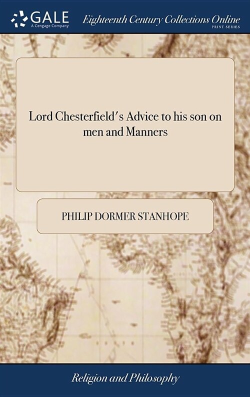 Lord Chesterfields Advice to His Son on Men and Manners: In Which the Principles of Politeness, and the Art of Acquiring a Knowledge of the World, Ar (Hardcover)