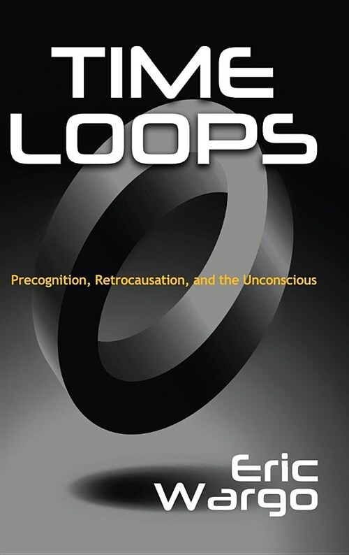 Time Loops: Precognition, Retrocausation, and the Unconscious (Hardcover)