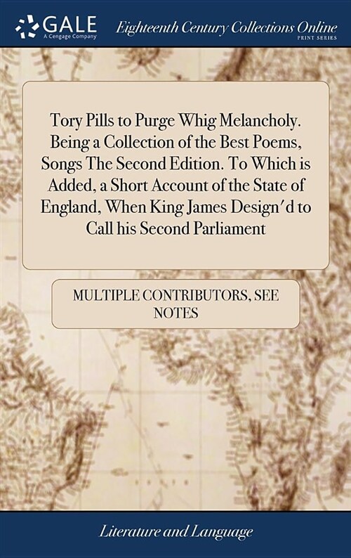 Tory Pills to Purge Whig Melancholy. Being a Collection of the Best Poems, Songs the Second Edition. to Which Is Added, a Short Account of the State o (Hardcover)
