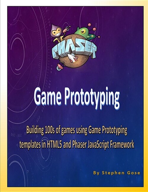 Phaser Game Prototyping: Building 100s of Games Using Game Prototyping Templates in Html5 and Phaser JavaScript Framework (Paperback)