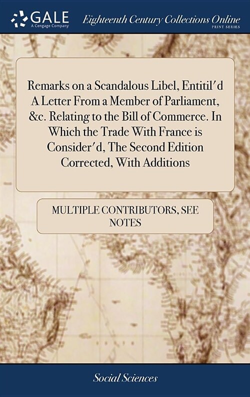 Remarks on a Scandalous Libel, Entitild a Letter from a Member of Parliament, &c. Relating to the Bill of Commerce. in Which the Trade with France Is (Hardcover)