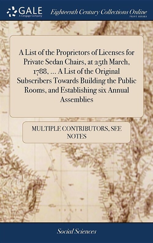 A List of the Proprietors of Licenses for Private Sedan Chairs, at 25th March, 1788, ... a List of the Original Subscribers Towards Building the Publi (Hardcover)