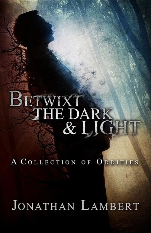 Betwixt the Dark & Light: A Collection of Oddities (Paperback)