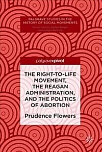 The Right-To-Life Movement, the Reagan Administration, and the Politics of Abortion (Hardcover, 2019)