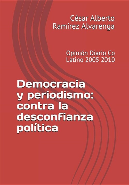 Democracia y periodismo: contra la desconfianza pol?ica: Opini? Diario Co Latino 2005 2010 (Paperback)