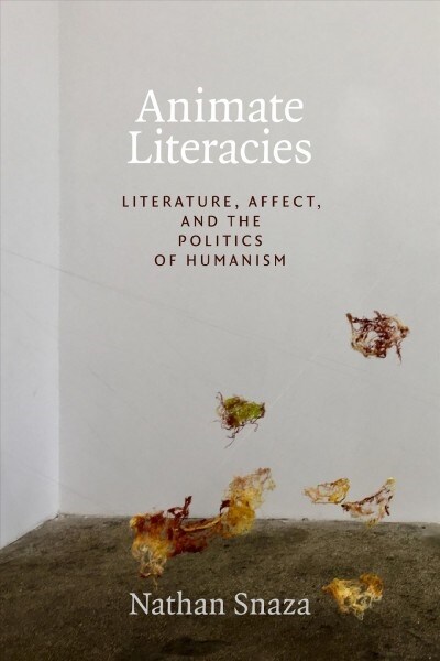 Animate Literacies: Literature, Affect, and the Politics of Humanism (Paperback)