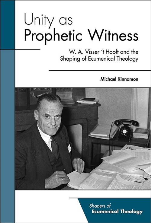 Unity as Prophetic Witness: W. A. Visser t Hooft and the Shaping of Ecumenical Theology (Paperback)