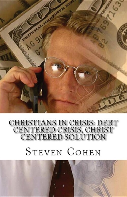 Christians in Crisis: Debt Centered Crisis, Christ Centered Solution (Paperback)