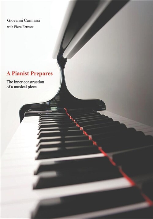 A Pianist Prepares: The Inner Construction of a Musical Piece (Paperback)