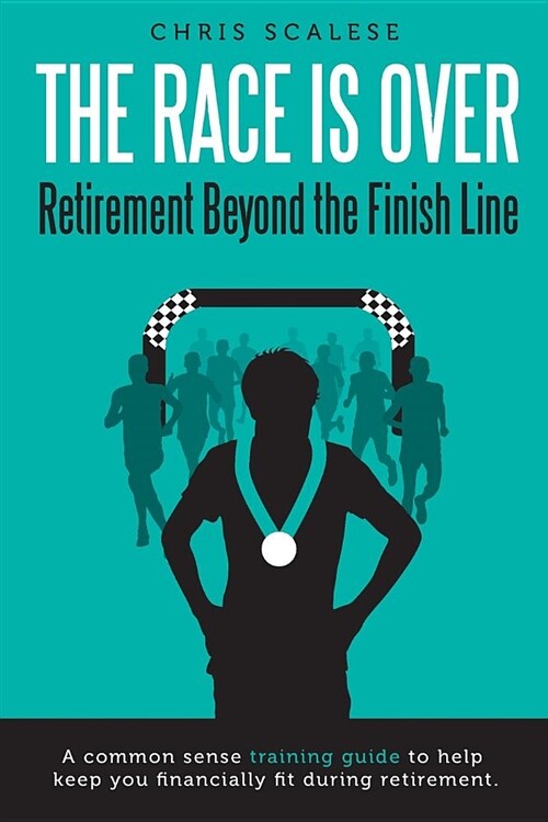 The Race Is Over; Retirement Beyond the Finish Line: A Common Sense Training Guide to Help Keep You Financially Fit During Retirement (Paperback)