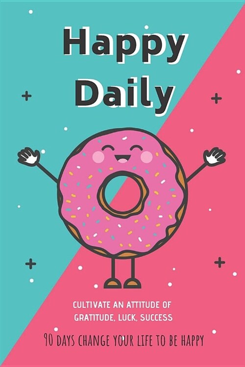 Happy Daily: 90 Days Change Your Life to Be Happy - Cultivate an Attitude of Gratitude, Luck, Success (Paperback)