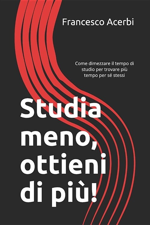 Studia Meno, Ottieni Di Pi? Come Dimezzare Il Tempo Di Studio Per Trovare Pi?Tempo Per S?Stessi (Paperback)