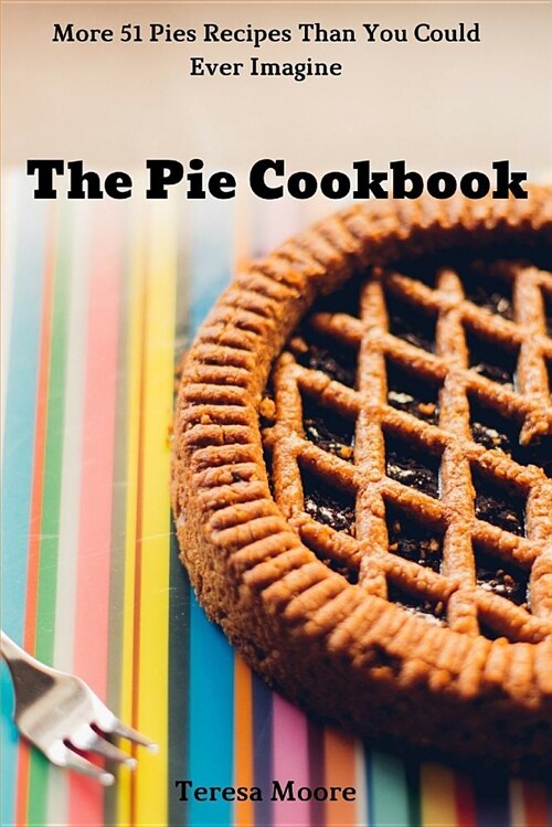 The Pie Cookbook: More 51 Pies Recipes Than You Could Ever Imagine (Paperback)