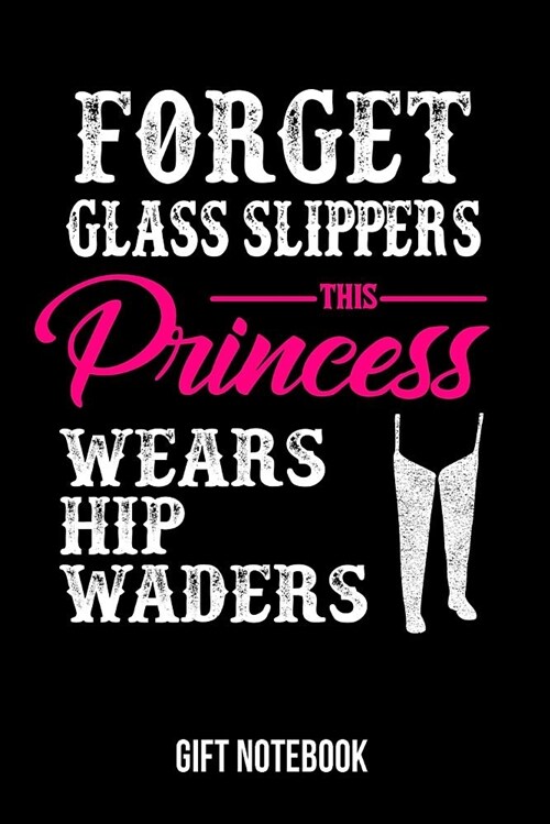 Forget Glass Slippers, This Princess Wears Hip Waders Gift Notebook: Womans Fishing Gift Notebook College-Ruled 120-Page Blank Lined Journal 6 X 9 in (Paperback)