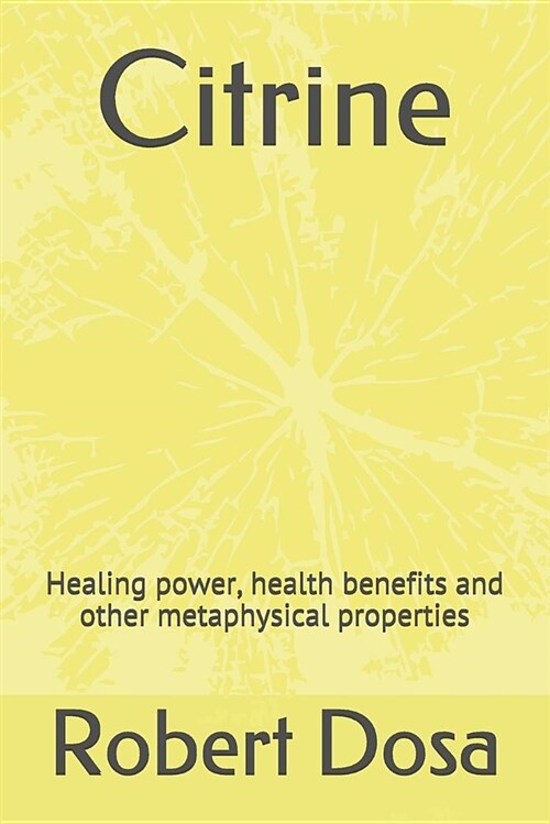Citrine: Healing Power, Health Benefits and Other Metaphysical Properties (Paperback)