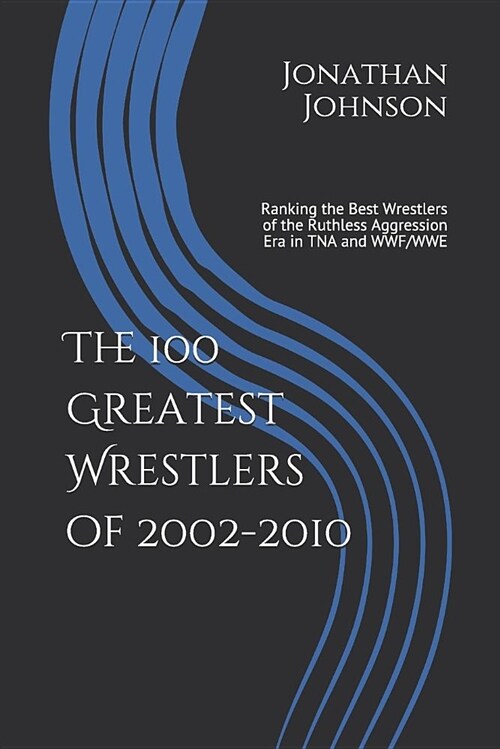 The 100 Greatest Wrestlers of 2002-2010: Ranking the Best Wrestlers of the Ruthless Aggression Era in Tna and Wwf/Wwe (Paperback)