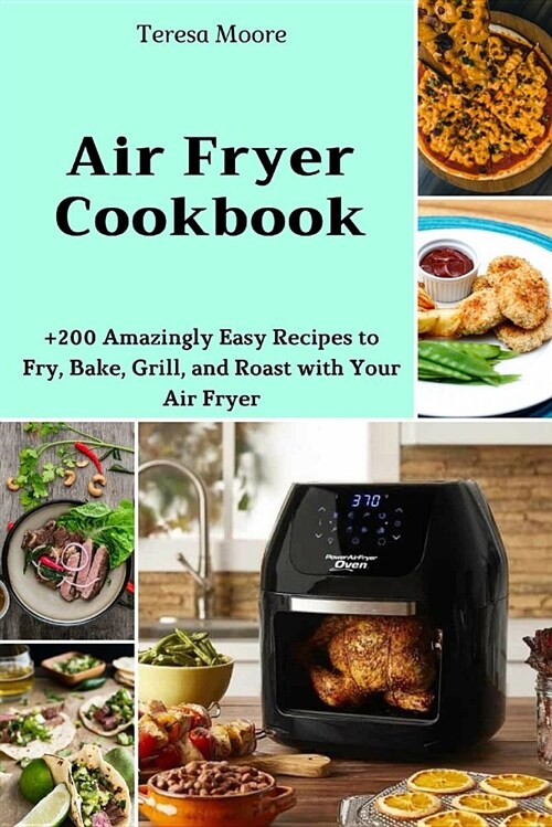 Air Fryer Cookbook: +200 Amazingly Easy Recipes to Fry, Bake, Grill, and Roast with Your Air Fryer (Paperback)