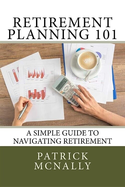 Retirement Planning 101: A Simple Guide to Navigating Retirement (Paperback)