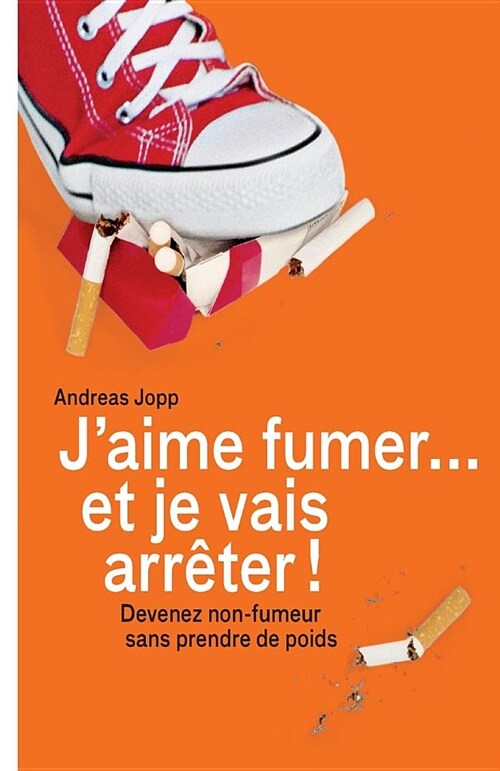 Je Vais Fumer Et Je Vais Arreter!: Devenez Non-Fumeur Sans Prendre de Poids (Paperback)