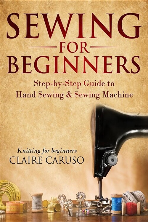 Sewing for Beginners: Step-By-Step Guide to Hand Sewing & Sewing Machine (Knitting for Beginners) (Paperback)