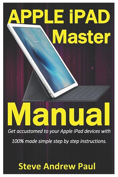 Apple iPad Master Manual: Get Accustomed to Your Apple iPad Devices with 100% Made Simple Step by Step Instructions (Paperback)