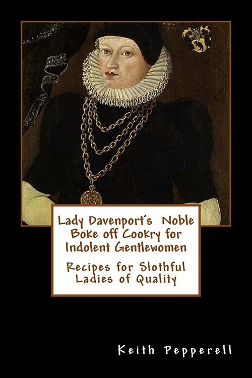 Lady Davenports Noble Boke Off Cookry for Indolent Gentlewomen: Recipes of Slothful Ladies of Quality (Paperback)