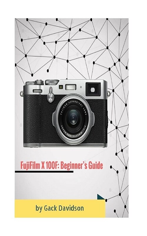 Fujifilm X 100f: Beginners Guide (Paperback)