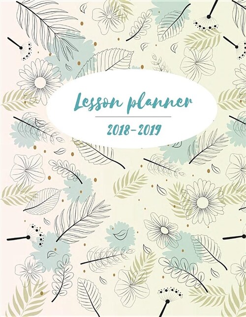 Lesson Planner 2018-2019: Spring Floral Weekly and Monthly Teacher Planner Setting Yearly Goal and Record Professional Development 147 Pages 8.5 (Paperback)