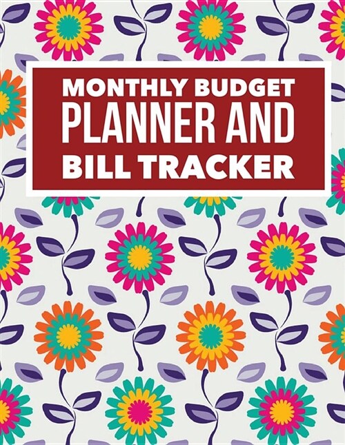 Monthly Budget Planner and Bill Tracker: Colorful Floral Design Personal Money Management with Calendar 2018-2019 Step-By-Step Guide to Track Your Fin (Paperback)