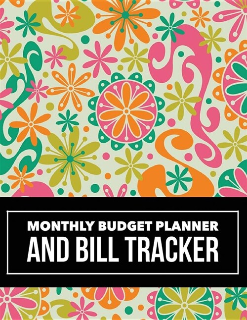 Monthly Budget Planner and Bill Tracker: Floral Design Budget Planner for Your Financial Life with Calendar 2018-2019 Beginners Guide to Personal Mon (Paperback)