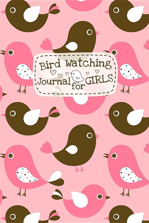 Bird Watching Journal For Girls: Cute Log Book Diary - Small Birding Record Notebook 6 x 9 (15.2 cm x 22.8 cm) with Soft Cover for Children to Help (Paperback)