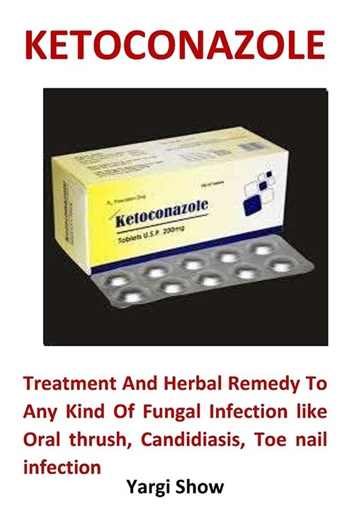 Ketoconazole: Treatment and Herbal Remedy to Any Kind of Fungal Infection Like Oral Thrush, Candidiasis, Toe Nail Infection (Paperback)