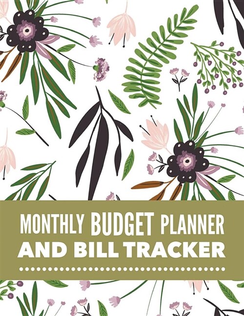 Monthly Budget Planner and Bill Tracker: Floral Design Budget Planner for Your Financial Life with Calendar 2018-2019 Beginners Guide to Personal Mon (Paperback)