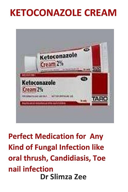 Ketoconazole Cream: Perfect Medication for Any Kind of Fungal Infection Like Oral Thrush, Candidiasis, Toe Nail Infection (Paperback)
