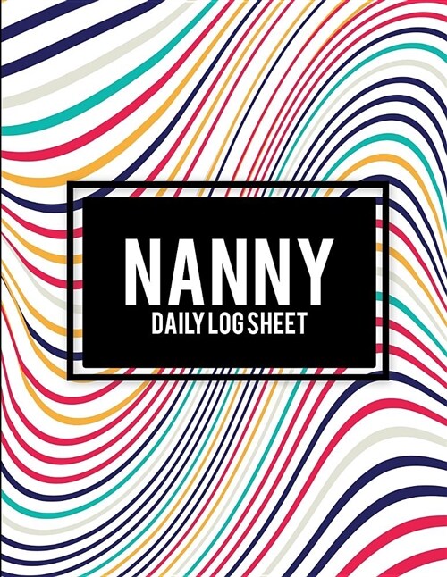 Nanny Daily Log Sheet: Beauty Abstract Art, 8.5 X 11 Nanny Journal, Kids Healthy & Activities Record, Baby Daily Log Feed, Diapers, Sleep, (Paperback)