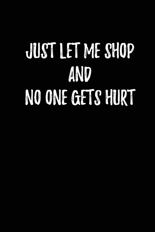 Just Let me shop and No one gets Hurt - My Shopping List Journal: Blank Lined Journals for shopaholics (6x9) 110 pages, Gifts for women who love sho (Paperback)