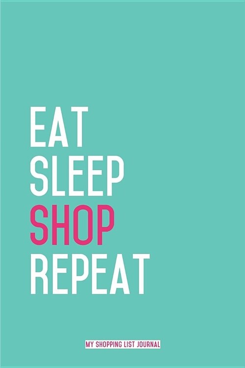 Eat Sleep Shop Repeat - My Shopping List Journal: Blank Lined Journals for shopaholics (6x9) 110 pages, Gifts for women who love shopping. (Paperback)