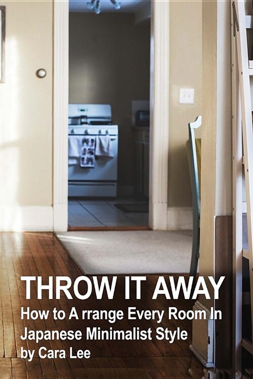 Throw It Away: How to a Rrange Every Room in Japanese Minimalist Style: (Organizational Skills) (Paperback)