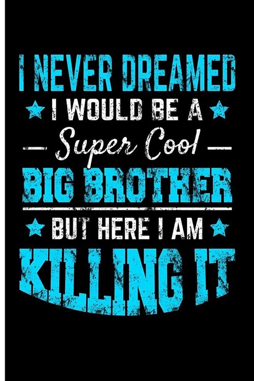 I Never Dreamed I Would Be a Super Cool Big Brother But Here I Am Kiling It: Big Brother Journal Big Brothers Gifts for Boys - Blank Lined Journal Not (Paperback)