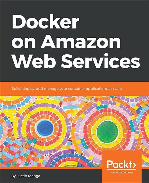 Docker on Amazon Web Services : Build, deploy, and manage your container applications at scale (Paperback)