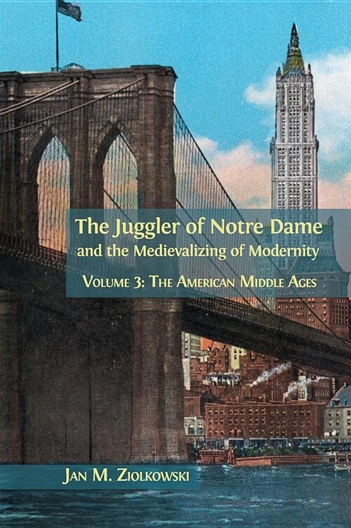 The Juggler of Notre Dame and the Medievalizing of Modernity: Volume 3: The American Middle Ages (Hardcover)