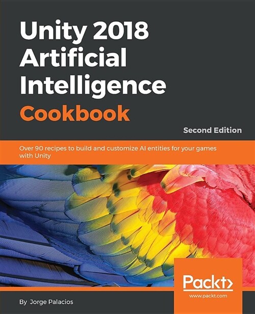 Unity 2018 Artificial Intelligence Cookbook : Over 90 recipes to build and customize AI entities for your games with Unity, 2nd Edition (Paperback, 2 Revised edition)