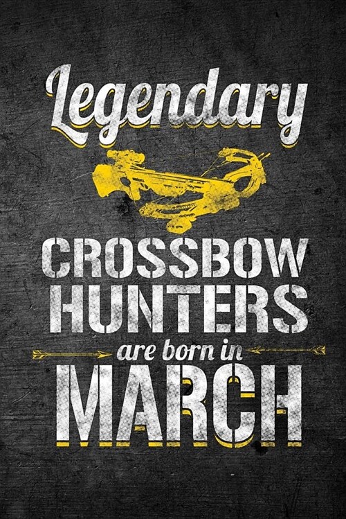 Legendary Crossbow Hunters Are Born in March: Funny Birthday Hunting Journal for Archery Hunters: Blank Lined Notebook for Hunt Season to Write Notes (Paperback)