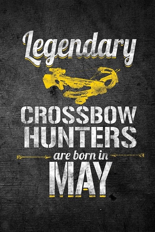 Legendary Crossbow Hunters Are Born in May: Funny Birthday Hunting Journal for Archery Hunters: Blank Lined Notebook for Hunt Season to Write Notes & (Paperback)