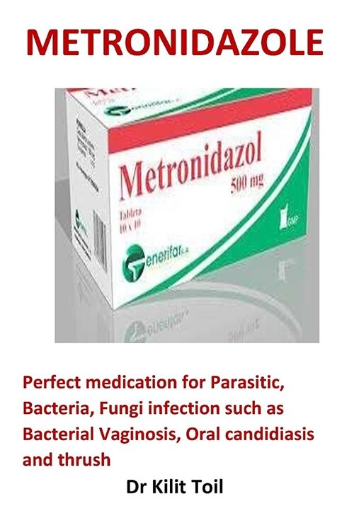 Metronidazole: Perfect Medication for Parasitic, Bacteria, Fungi Infection Such as Bacterial Vaginosis, Oral Candidiasis and Thrush (Paperback)