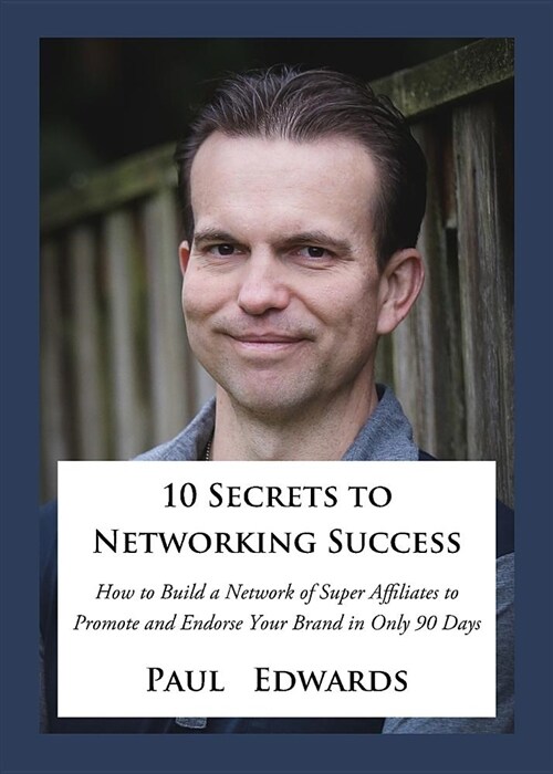 10 Secrets to Networking Success: How to Build a Network of Super Affiliates That Endorse and Refer Your Brand in Only 90 Days (Paperback)