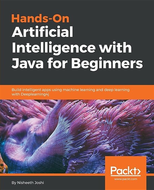 Hands-On Artificial Intelligence with Java for Beginners : Build intelligent apps using machine learning and deep learning with Deeplearning4j (Paperback)