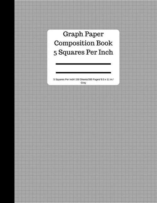 Graph Paper Composition Book 5 Square Per Inch/ 150 Sheets/ 8.5 X 11 In/ Gray: 5 Squares Per Inch / Blank Graphing Paper Notebook / Large 8.5 X 11 / . (Paperback)